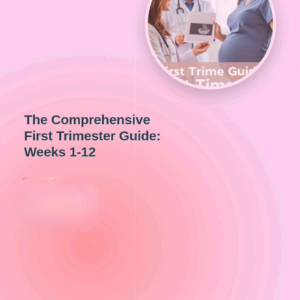 The Comprehensive First Trimester Guide: Weeks 1-12